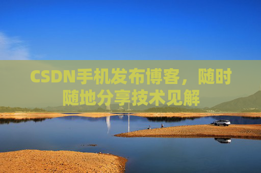 CSDN手机发布博客，随时随地分享技术见解
