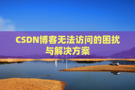 CSDN博客无法访问的困扰与解决方案